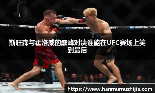 斯旺森与霍洛威的巅峰对决谁能在UFC赛场上笑到最后