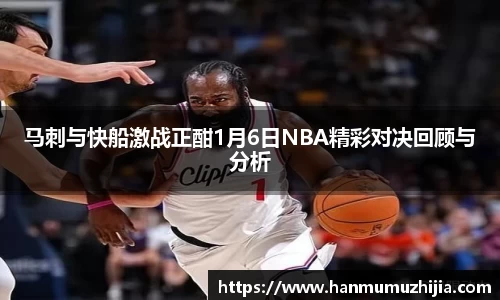 马刺与快船激战正酣1月6日NBA精彩对决回顾与分析