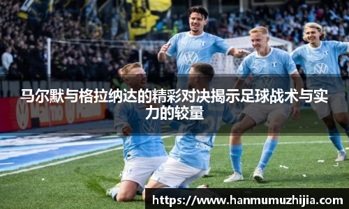 马尔默与格拉纳达的精彩对决揭示足球战术与实力的较量